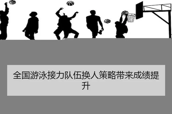 全国游泳接力队伍换人策略带来成绩提升